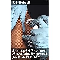 An account of the manner of inoculating for the small pox in the East Indies: With some observations on the practice and mode of treating that disease in those parts An account of the manner of inoculating for the small pox in the East Indies: With some observations on the practice and mode of treating that disease in those parts Kindle Hardcover Paperback MP3 CD Library Binding