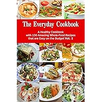 The Everyday Cookbook: A Healthy Cookbook with 130 Amazing Whole-Food Recipes that are Easy on the Budget Vol. 2 (Free Gift): Breakfast, Lunch and Dinner Made Simple (Healthy Cooking and Cookbooks 6)