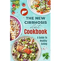 The New Cirrhosis Diet Cookbook: A Guide To Healthy Eating: Cirrhosis Recipes The New Cirrhosis Diet Cookbook: A Guide To Healthy Eating: Cirrhosis Recipes Kindle Paperback