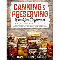 Canning & Preserving Food for Beginners: The Easy Guide to Water Bath, Pressure Canning and Fermenting Any Food at Home. With 100+ Easy and Delicious Recipes With Meat, Poultry, Fruits, Veg and More Canning & Preserving Food for Beginners: The Easy Guide to Water Bath, Pressure Canning and Fermenting Any Food at Home. With 100+ Easy and Delicious Recipes With Meat, Poultry, Fruits, Veg and More Kindle Hardcover Paperback