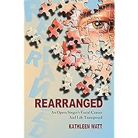 Rearranged: An Opera Singer's Facial Cancer And Life Transposed Rearranged: An Opera Singer's Facial Cancer And Life Transposed Kindle Paperback