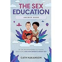 The Sex Education Answer Book: By the Age Responses to Tough Questions Kids Ask Parents About Sex The Sex Education Answer Book: By the Age Responses to Tough Questions Kids Ask Parents About Sex Kindle Paperback