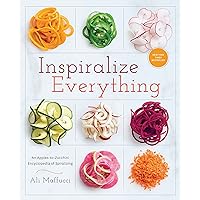 Inspiralize Everything: An Apples-to-Zucchini Encyclopedia of Spiralizing: A Cookbook Inspiralize Everything: An Apples-to-Zucchini Encyclopedia of Spiralizing: A Cookbook