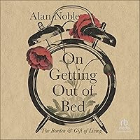 On Getting Out of Bed: The Burden and Gift of Living On Getting Out of Bed: The Burden and Gift of Living Hardcover Audible Audiobook Kindle Audio CD