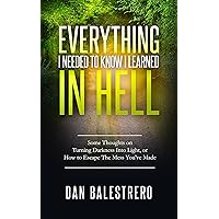 Everything I needed To Know I learned In Hell: Some Thoughts on Turning Darkness Into Light, or How To Escape The Mess You've Made