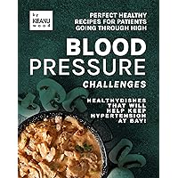 Perfect Healthy Recipes for Patients Going Through High Blood Pressure Challenges : Healthy Dishes that Will Help Keep Hypertension at Bay! Perfect Healthy Recipes for Patients Going Through High Blood Pressure Challenges : Healthy Dishes that Will Help Keep Hypertension at Bay! Kindle Paperback