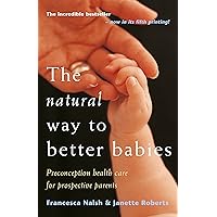 The Natural Way to Better Babies: Preconception Health Care for Prospective Parents The Natural Way to Better Babies: Preconception Health Care for Prospective Parents Paperback