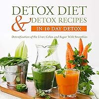 Detox Diet & Detox Recipes in 10 Day Detox: Detoxification of the Liver, Colon and Sugar With Smoothies Detox Diet & Detox Recipes in 10 Day Detox: Detoxification of the Liver, Colon and Sugar With Smoothies Kindle