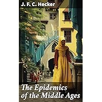 The Epidemics of the Middle Ages: The Black Death, The Dancing Mania & The Sweating Sickness The Epidemics of the Middle Ages: The Black Death, The Dancing Mania & The Sweating Sickness Kindle Paperback