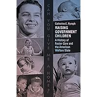 Raising Government Children: A History of Foster Care and the American Welfare State Raising Government Children: A History of Foster Care and the American Welfare State Kindle Paperback Hardcover