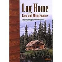 Log Home Care and Maintenance: Everything you Need to Know to Buy, Maintain, and Enjoy Your Log Home Log Home Care and Maintenance: Everything you Need to Know to Buy, Maintain, and Enjoy Your Log Home Paperback
