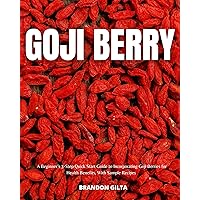 Goji Berry: A Beginner’s 3-Step Quick Start Guide to Incorporating Goji Berries for Health Benefits, With Sample Recipes