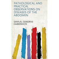 Pathological and practical observations on diseases of the abdomen Pathological and practical observations on diseases of the abdomen Kindle Leather Bound Paperback