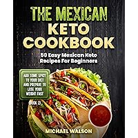 The Mexican Keto Cookbook: 50 Easy Mexican Keto Recipes For Beginners. Add Some Spicy To Your Diet And Prepare To Lose Your Weight Fast (Book 2)