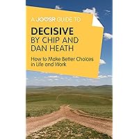 A Joosr Guide to... Decisive by Chip and Dan Heath: How to Make Better Choices in Life and Work A Joosr Guide to... Decisive by Chip and Dan Heath: How to Make Better Choices in Life and Work Kindle