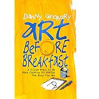 Art Before Breakfast: A Zillion Ways to be More Creative No Matter How Busy You Are Art Before Breakfast: A Zillion Ways to be More Creative No Matter How Busy You Are Kindle Flexibound