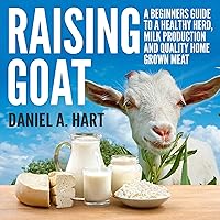 Raising Goats: A Beginner's Guide to a Healthy Herd, Milk Production and Quality Home Grown Meat Raising Goats: A Beginner's Guide to a Healthy Herd, Milk Production and Quality Home Grown Meat Audible Audiobook Paperback Kindle Hardcover