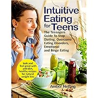Intuitive Eating for Teens: The Teenagers Guide To Stop Dieting, Overcome Eating Disorders, Emotional and Binge Eating. Look and Feel Great with Anti-Diet, Healthy Recipes for Natural Weight Loss Intuitive Eating for Teens: The Teenagers Guide To Stop Dieting, Overcome Eating Disorders, Emotional and Binge Eating. Look and Feel Great with Anti-Diet, Healthy Recipes for Natural Weight Loss Kindle Paperback