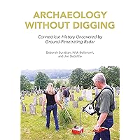 Archaeology Without Digging: Connecticut History Uncovered by Ground-Penetrating Radar Archaeology Without Digging: Connecticut History Uncovered by Ground-Penetrating Radar Kindle Paperback