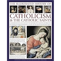 The Illustrated History of Catholicism & the Catholic Saints: A comprehensive account of the history, philosophy and practice of Catholic Christianity and a guide to the most significant saints The Illustrated History of Catholicism & the Catholic Saints: A comprehensive account of the history, philosophy and practice of Catholic Christianity and a guide to the most significant saints Hardcover Paperback