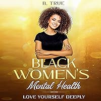 Black Women's Mental Health: Self-Care for Black Women Who Do Too Much - Love Yourself Deeply - Achieve Self-Acceptance and Self-Love to Change Your Life Forever (Self Care for Black Women) Black Women's Mental Health: Self-Care for Black Women Who Do Too Much - Love Yourself Deeply - Achieve Self-Acceptance and Self-Love to Change Your Life Forever (Self Care for Black Women) Audible Audiobook Kindle Paperback
