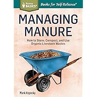 Managing Manure: How to Store, Compost, and Use Organic Livestock Wastes. A Storey BASICS®Title Managing Manure: How to Store, Compost, and Use Organic Livestock Wastes. A Storey BASICS®Title Paperback Kindle