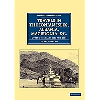 Travels in the Ionian Isles, Albania, Thessaly, Macedonia, etc.: During the Years 1812 and 1813 (Cambridge Library Collection - Travel, Europe) Travels in the Ionian Isles, Albania, Thessaly, Macedonia, etc.: During the Years 1812 and 1813 (Cambridge Library Collection - Travel, Europe) Paperback