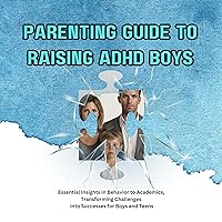Parenting Guide to Raising ADHD Boys: Essential Insights in Behavior to Academics, Transforming Challenges into Successes for Boys and Teens Parenting Guide to Raising ADHD Boys: Essential Insights in Behavior to Academics, Transforming Challenges into Successes for Boys and Teens Audible Audiobook Kindle Paperback Hardcover