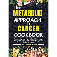 The Metabolic Approach to Cancer Cookbook: Harness the Power of Deep Nutrition, Gluten- free and Ketogenic Therapies, and Personalized Strategies for Healing and Support The Metabolic Approach to Cancer Cookbook: Harness the Power of Deep Nutrition, Gluten- free and Ketogenic Therapies, and Personalized Strategies for Healing and Support Kindle Paperback