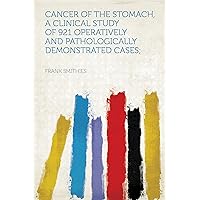 Cancer of the Stomach, a Clinical Study of 921 Operatively and Pathologically Demonstrated Cases; Cancer of the Stomach, a Clinical Study of 921 Operatively and Pathologically Demonstrated Cases; Kindle Hardcover Paperback
