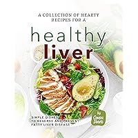A Collection of Hearty Recipes for A Healthy Liver: Simple Dishes to Reverse and Prevent Fatty Liver Disease A Collection of Hearty Recipes for A Healthy Liver: Simple Dishes to Reverse and Prevent Fatty Liver Disease Kindle Hardcover Paperback