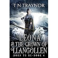 Leona & the Crown of Llangollen: Epic Fantasy Adventure (Born to Be Book 4) Leona & the Crown of Llangollen: Epic Fantasy Adventure (Born to Be Book 4) Kindle Paperback