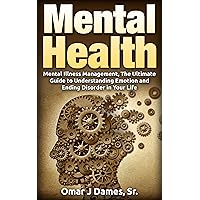 MENTAL HEALTH: Mental Illness Management, The Ultimate Guide To Understanding Emotions and Ending Disorder In Your Life