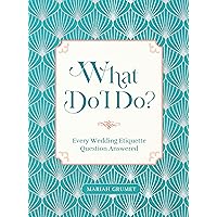 What Do I Do?: Every Wedding Etiquette Question Answered What Do I Do?: Every Wedding Etiquette Question Answered Hardcover Kindle