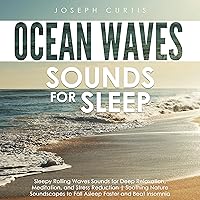 Ocean Waves Sounds for Sleep: Sleepy Rolling Waves Sounds for Deep Relaxation, Meditation, and Stress Reduction. Soothing Nature Soundscapes to Fall Asleep Faster and Beat Insomnia Ocean Waves Sounds for Sleep: Sleepy Rolling Waves Sounds for Deep Relaxation, Meditation, and Stress Reduction. Soothing Nature Soundscapes to Fall Asleep Faster and Beat Insomnia Audible Audiobook