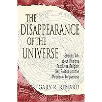 The Disappearance of the Universe: Straight Talk about Illusions, Past Lives, Religion, Sex, Politics, and the Miracles of Forgiveness The Disappearance of the Universe: Straight Talk about Illusions, Past Lives, Religion, Sex, Politics, and the Miracles of Forgiveness Paperback Audible Audiobook Kindle Audio CD