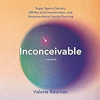 Inconceivable: Super Sperm Donors, Off-the-Grid Insemination, and Unconventional Family Planning Inconceivable: Super Sperm Donors, Off-the-Grid Insemination, and Unconventional Family Planning Audible Audiobook Hardcover Kindle