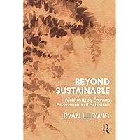 Beyond Sustainable: Architecture's Evolving Environments of Habitation Beyond Sustainable: Architecture's Evolving Environments of Habitation Kindle Hardcover Paperback