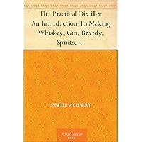 The Practical Distiller An Introduction To Making Whiskey, Gin, Brandy, Spirits, &c. &c. of Better Quality, and in Larger Quantities, than Produced by ... from the Produce of the United States The Practical Distiller An Introduction To Making Whiskey, Gin, Brandy, Spirits, &c. &c. of Better Quality, and in Larger Quantities, than Produced by ... from the Produce of the United States Kindle Hardcover Paperback