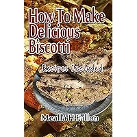 How To Make Delicious Biscotti - Recipes Included How To Make Delicious Biscotti - Recipes Included Kindle Paperback