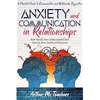 Anxiety and Communication in Relationship: A Practical Guide to Communication and Relationship Difficulties. Know Yourself, Learn to Overcome and Solve Insecurity, Stress, Anxiety, and Depression Anxiety and Communication in Relationship: A Practical Guide to Communication and Relationship Difficulties. Know Yourself, Learn to Overcome and Solve Insecurity, Stress, Anxiety, and Depression Kindle Paperback Hardcover