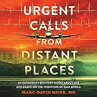 Urgent Calls from Distant Places: An Emergency Doctor’s Notes About Life and Death on the Frontiers of East Africa Urgent Calls from Distant Places: An Emergency Doctor’s Notes About Life and Death on the Frontiers of East Africa Paperback Audible Audiobook Kindle Hardcover