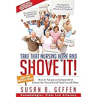 TAKE THAT NURSING HOME AND SHOVE IT!: How To Secure An Independent Future For Yourself And Your Loved Ones TAKE THAT NURSING HOME AND SHOVE IT!: How To Secure An Independent Future For Yourself And Your Loved Ones Kindle Paperback