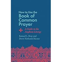 How to Use the Book of Common Prayer: A Guide to the Anglican Liturgy How to Use the Book of Common Prayer: A Guide to the Anglican Liturgy Paperback Kindle