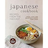 Japanese Cookbook - Recipes from the Far East: Fresh, Light, and Delectable Dishes from Japan Japanese Cookbook - Recipes from the Far East: Fresh, Light, and Delectable Dishes from Japan Kindle Paperback