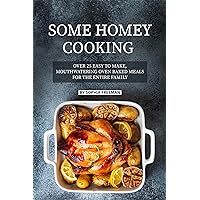 Some Homey Cooking: Over 25 Easy to Make, Mouthwatering Oven Baked Meals for The Entire Family Some Homey Cooking: Over 25 Easy to Make, Mouthwatering Oven Baked Meals for The Entire Family Kindle Paperback