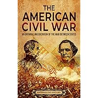 The American Civil War: An Enthralling Overview of the War Between States (U.S. History)