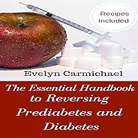 The Essential Handbook to Reversing Prediabetes and Diabetes: Meal Plans and Recipes to Reduce Your Blood Sugar Levels and Eliminate Diabetes and Prediabetes The Essential Handbook to Reversing Prediabetes and Diabetes: Meal Plans and Recipes to Reduce Your Blood Sugar Levels and Eliminate Diabetes and Prediabetes Audible Audiobook Kindle Paperback