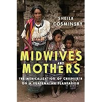Midwives and Mothers: The Medicalization of Childbirth on a Guatemalan Plantation (Louann Atkins Temple Women & Culture Book 43) Midwives and Mothers: The Medicalization of Childbirth on a Guatemalan Plantation (Louann Atkins Temple Women & Culture Book 43) Kindle Hardcover Paperback