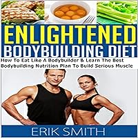 The Enlightened Bodybuilding Diet Plan: How to Eat Like a Bodybuilder & Learn the Best Bodybuilding Nutrition Plan to Build Serious Muscle The Enlightened Bodybuilding Diet Plan: How to Eat Like a Bodybuilder & Learn the Best Bodybuilding Nutrition Plan to Build Serious Muscle Audible Audiobook Kindle Paperback